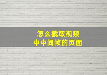 怎么截取视频中中间帧的页面