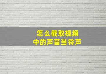 怎么截取视频中的声音当铃声