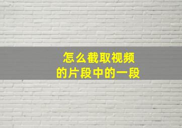 怎么截取视频的片段中的一段