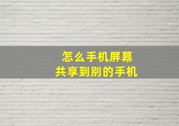 怎么手机屏幕共享到别的手机