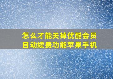 怎么才能关掉优酷会员自动续费功能苹果手机