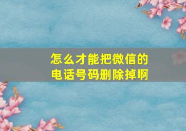 怎么才能把微信的电话号码删除掉啊