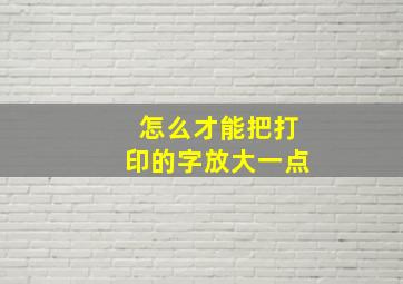 怎么才能把打印的字放大一点