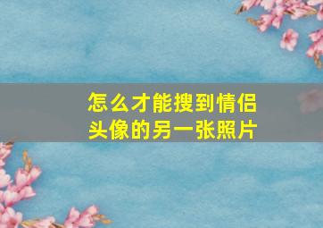 怎么才能搜到情侣头像的另一张照片