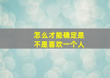 怎么才能确定是不是喜欢一个人