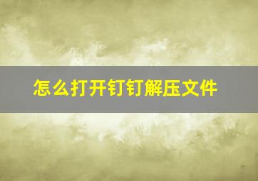 怎么打开钉钉解压文件