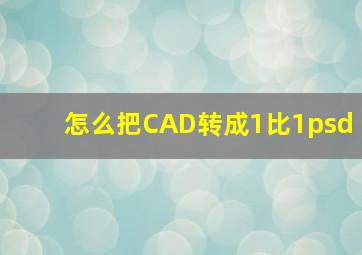 怎么把CAD转成1比1psd