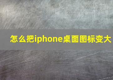 怎么把iphone桌面图标变大