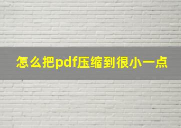 怎么把pdf压缩到很小一点