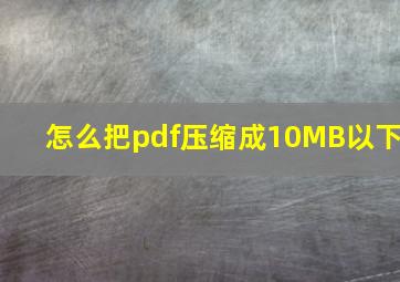 怎么把pdf压缩成10MB以下