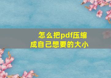 怎么把pdf压缩成自己想要的大小