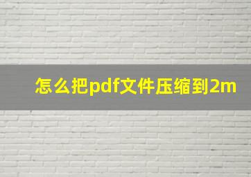 怎么把pdf文件压缩到2m