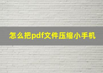 怎么把pdf文件压缩小手机