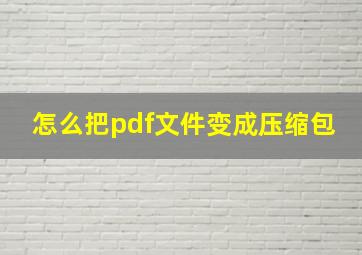 怎么把pdf文件变成压缩包