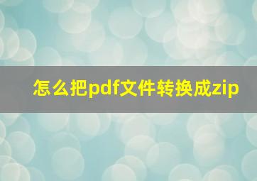 怎么把pdf文件转换成zip