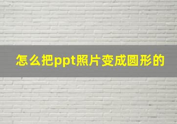 怎么把ppt照片变成圆形的