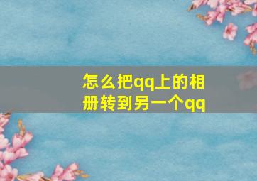 怎么把qq上的相册转到另一个qq