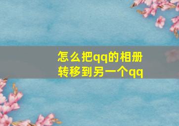 怎么把qq的相册转移到另一个qq