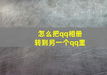 怎么把qq相册转到另一个qq里