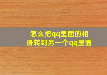 怎么把qq里面的相册转到另一个qq里面