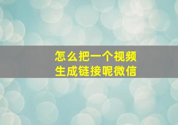 怎么把一个视频生成链接呢微信