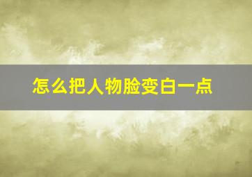 怎么把人物脸变白一点