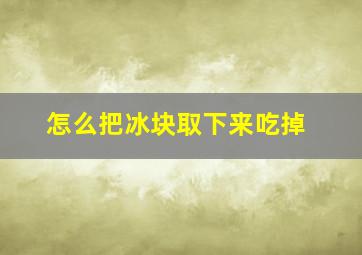 怎么把冰块取下来吃掉