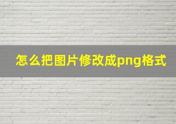 怎么把图片修改成png格式