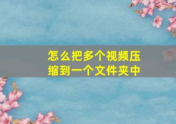 怎么把多个视频压缩到一个文件夹中