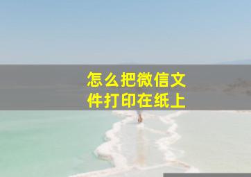 怎么把微信文件打印在纸上