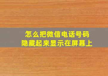 怎么把微信电话号码隐藏起来显示在屏幕上