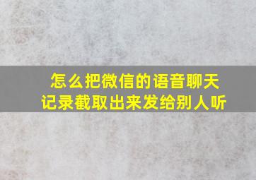 怎么把微信的语音聊天记录截取出来发给别人听