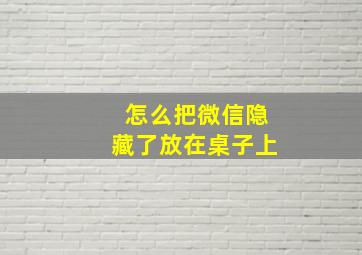 怎么把微信隐藏了放在桌子上