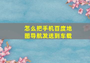 怎么把手机百度地图导航发送到车载