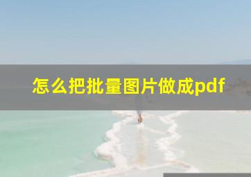 怎么把批量图片做成pdf