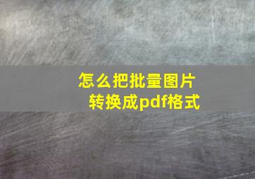 怎么把批量图片转换成pdf格式