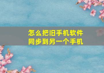 怎么把旧手机软件同步到另一个手机