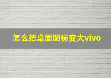 怎么把桌面图标变大vivo