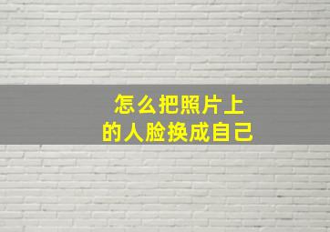 怎么把照片上的人脸换成自己