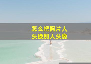 怎么把照片人头换别人头像