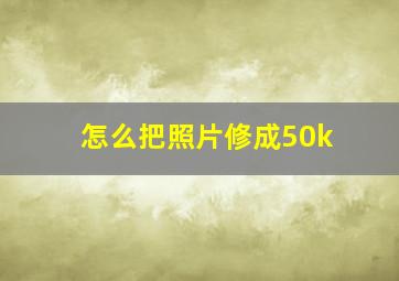 怎么把照片修成50k