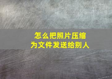 怎么把照片压缩为文件发送给别人