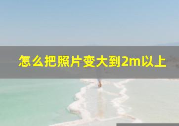 怎么把照片变大到2m以上