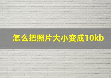 怎么把照片大小变成10kb