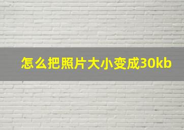 怎么把照片大小变成30kb