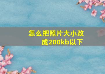 怎么把照片大小改成200kb以下