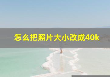 怎么把照片大小改成40k