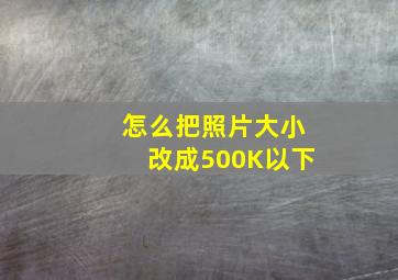 怎么把照片大小改成500K以下