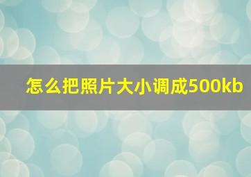 怎么把照片大小调成500kb