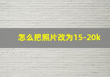 怎么把照片改为15-20k